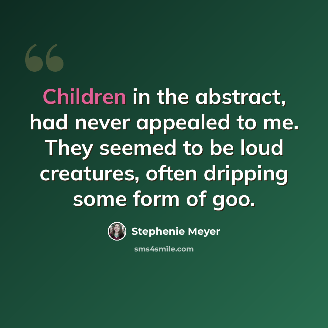 “Children in the abstract, had never appealed to me. They seemed to be loud creatures, often dripping some form of goo.” quote by Stephenie Meyer