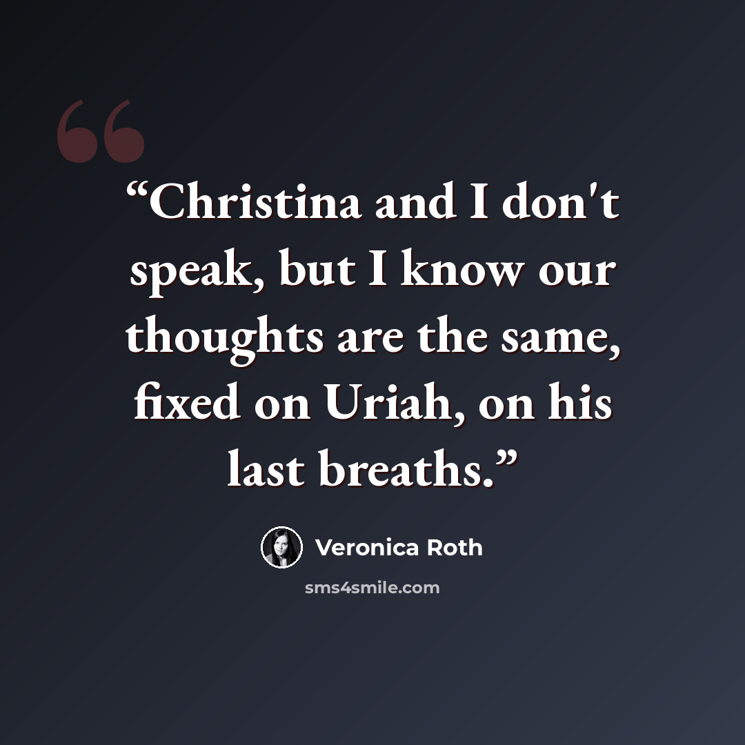 “Christina and I don't speak, but I know our thoughts are the same, fixed on Uriah, on his last breaths.” quote by Veronica Roth