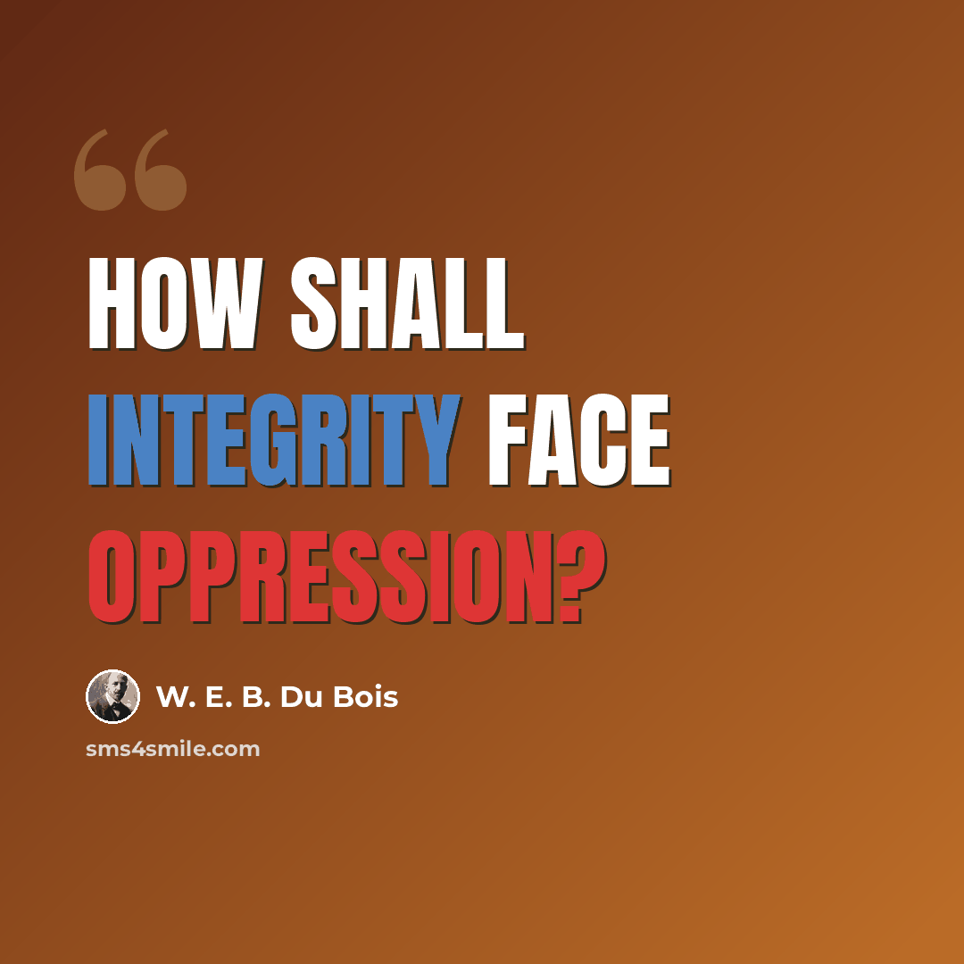 “How shall Integrity face Oppression?” quote by W. E. B. Du Bois
