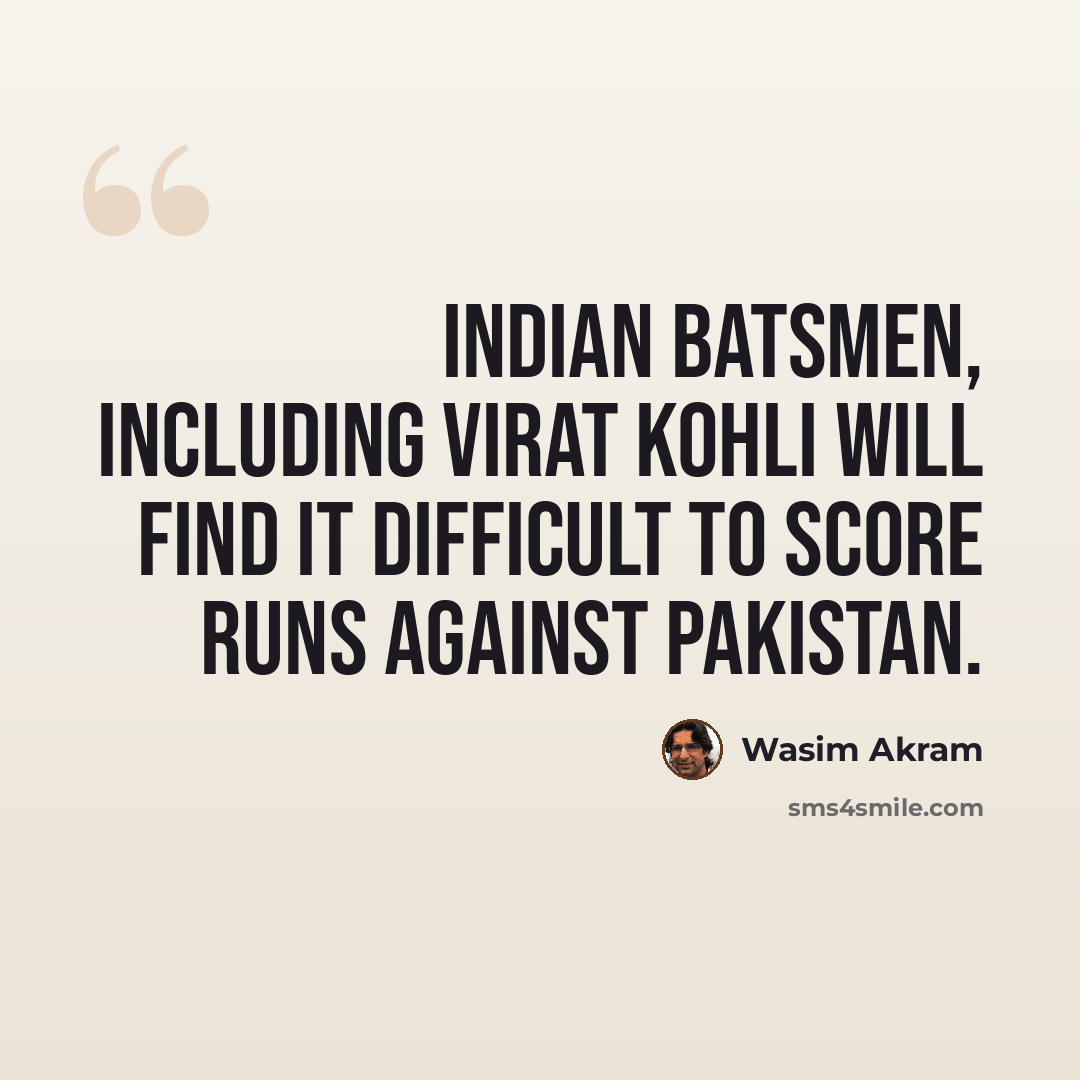 “Indian batsmen, including Virat Kohli will find it difficult to score runs against Pakistan.” quote by Wasim Akram