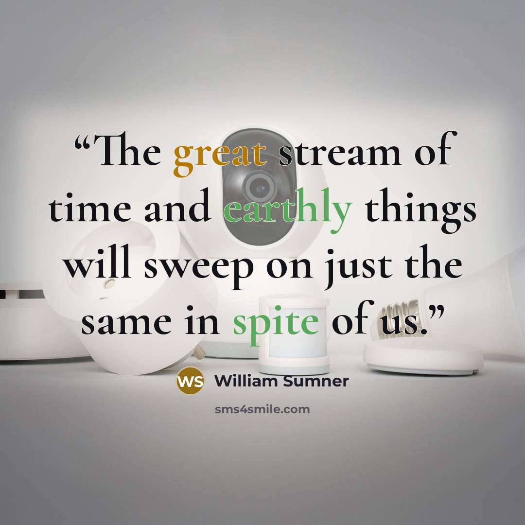 “The great stream of time and earthly things will sweep on just the same in spite of us.” quote by William Sumner