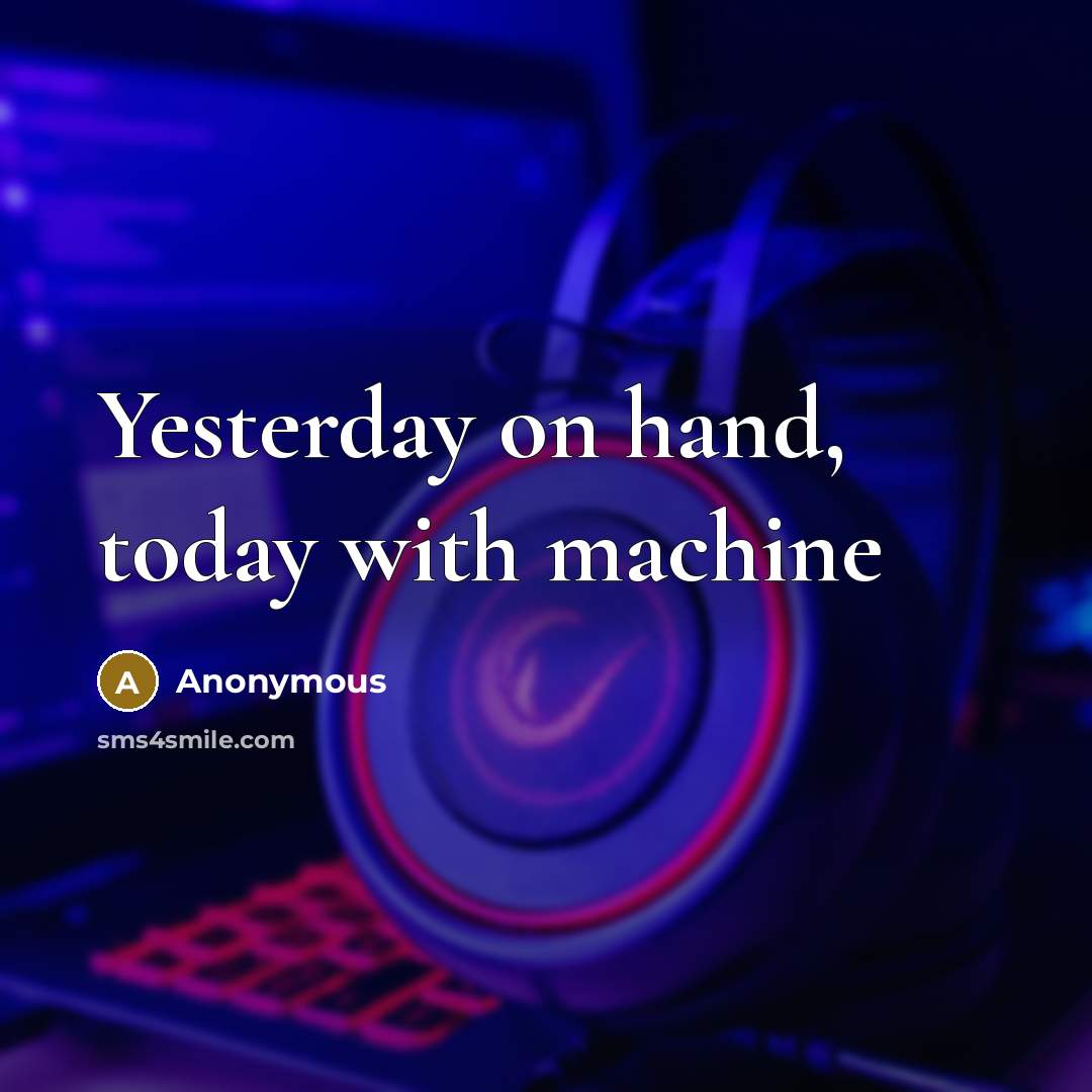 “Yesterday on hand, today with machine” quote by Anonymous