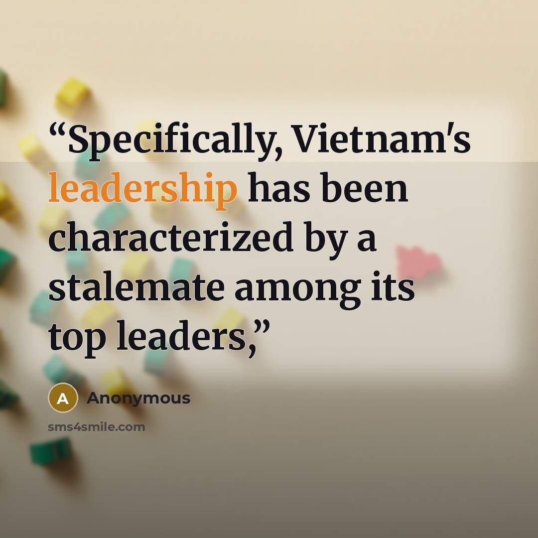 “Specifically, Vietnam's leadership has been characterized by a stalemate among its top leaders,” quote by Anonymous