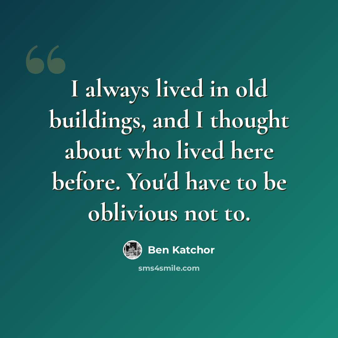 “I always lived in old buildings, and I thought about who lived here before. You'd have to be oblivious not to.” quote by Ben Katchor