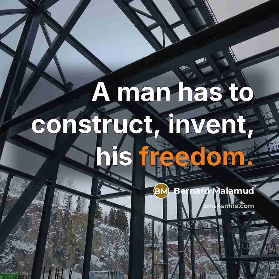 “A man has to construct, invent, his freedom.” quote by Bernard Malamud
