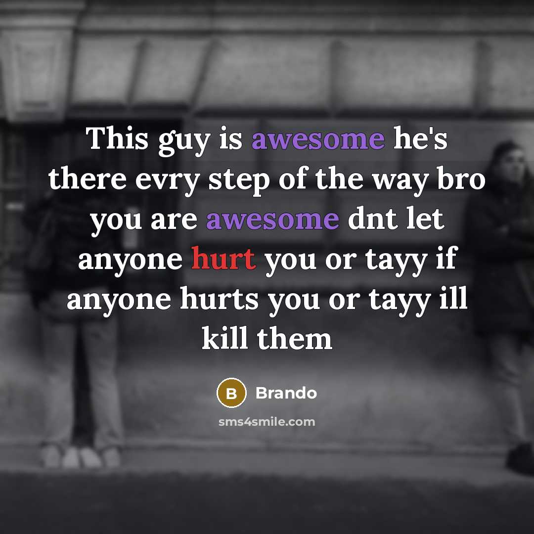 “This guy is awesome he's there evry step of the way bro you are awesome dnt let anyone hurt you or tayy if anyone hurts you or tayy ill kill them” quote by Brando