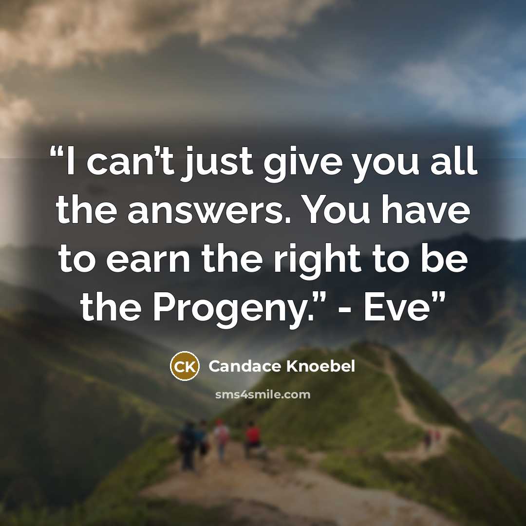 “I can’t just give you all the answers. You have to earn the right to be the Progeny.” - Eve” quote by Candace Knoebel