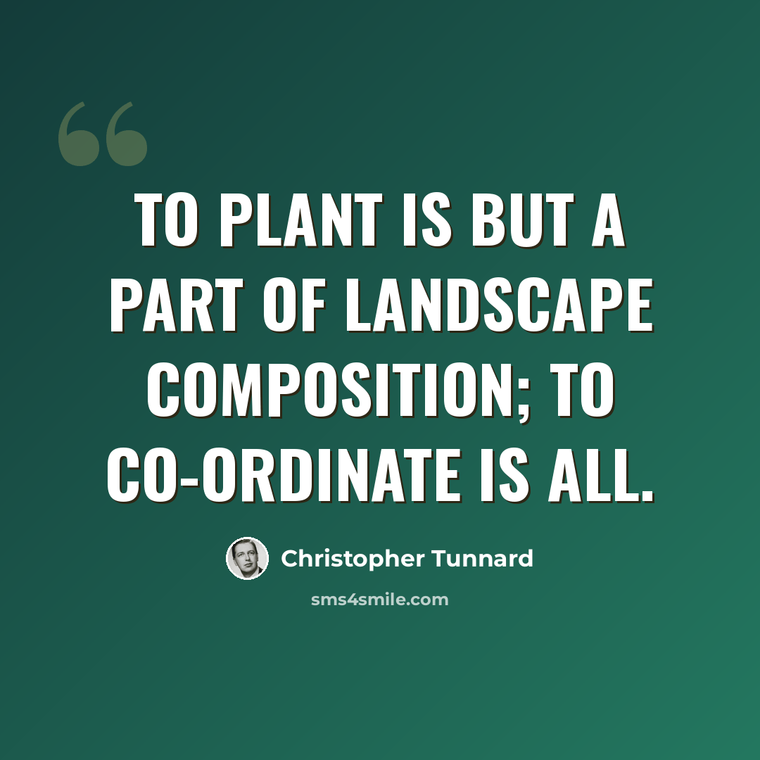 “To plant is but a part of landscape composition; to co-ordinate is all.” quote by Christopher Tunnard