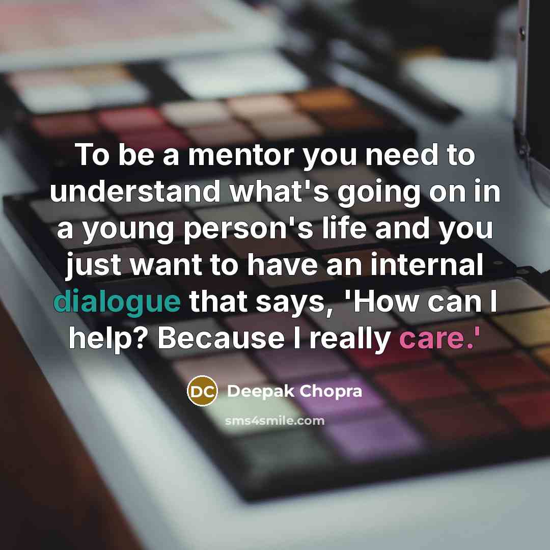 “To be a mentor you need to understand what's going on in a young person's life and you just want to have an internal dialogue that says, 'How can I help? Because I really care.'” quote by Deepak Chopra