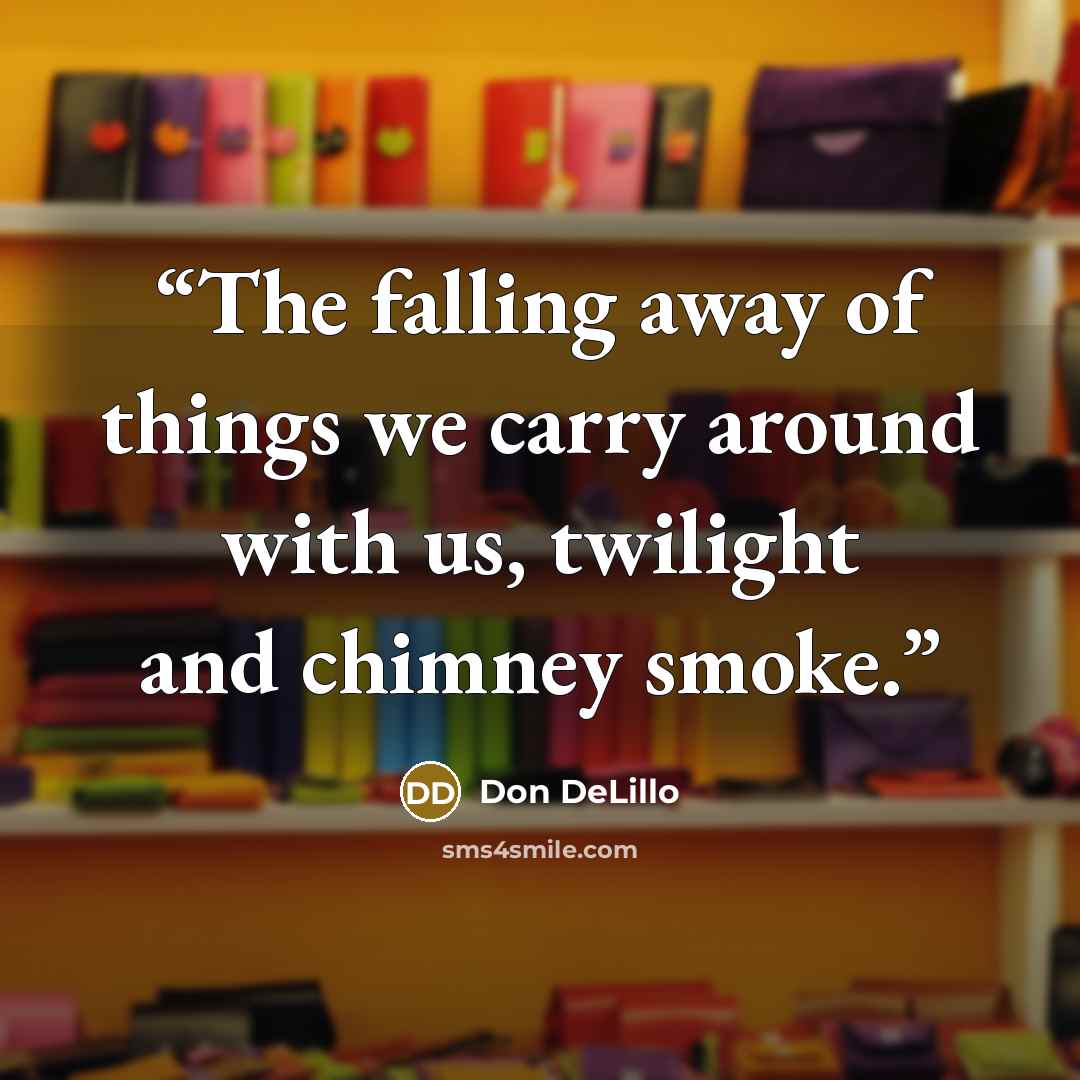 “The falling away of things we carry around with us, twilight and chimney smoke.” quote by Don DeLillo