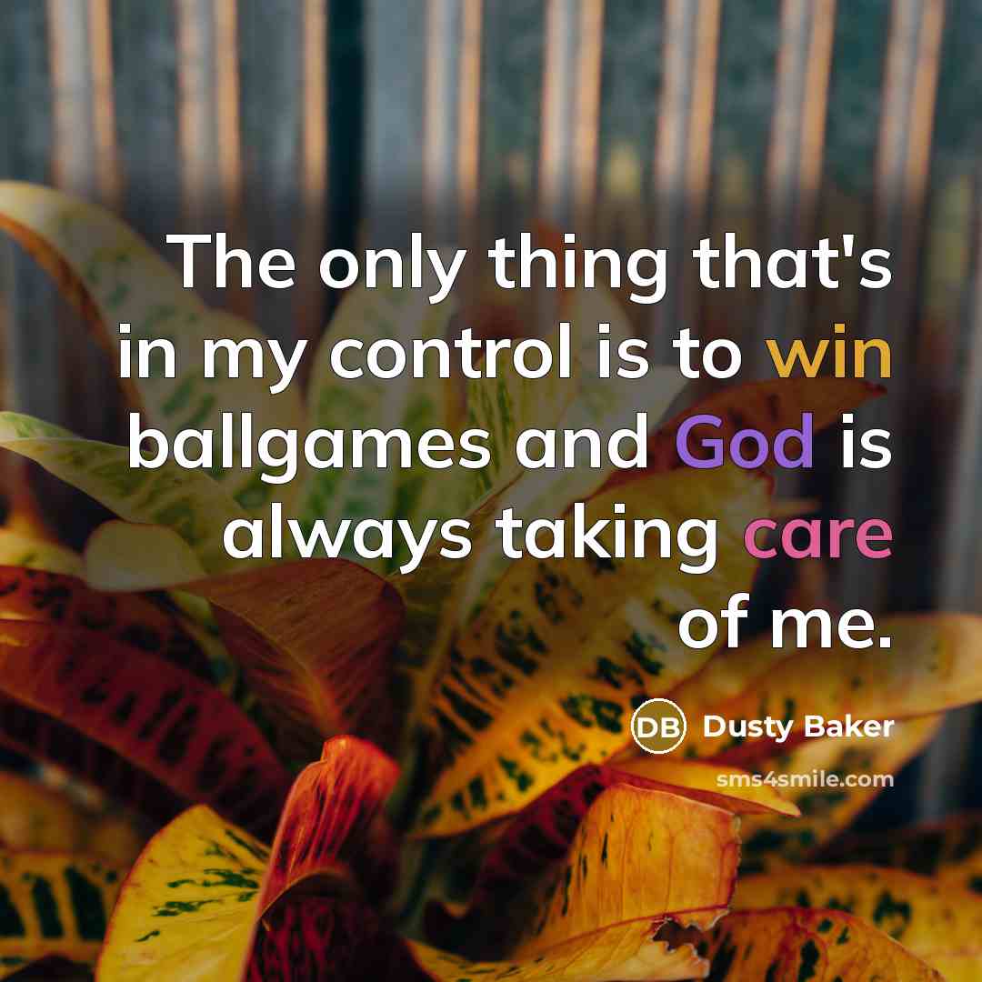 “The only thing that's in my control is to win ballgames and God is always taking care of me.” quote by Dusty Baker