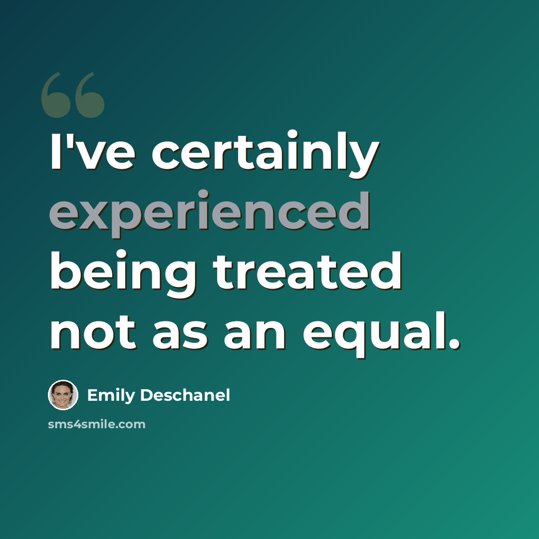 “I've certainly experienced being treated not as an equal.” quote by Emily Deschanel