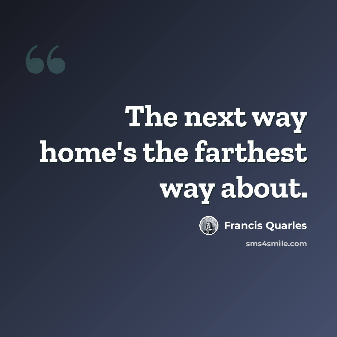“The next way home's the farthest way about.” quote by Francis Quarles