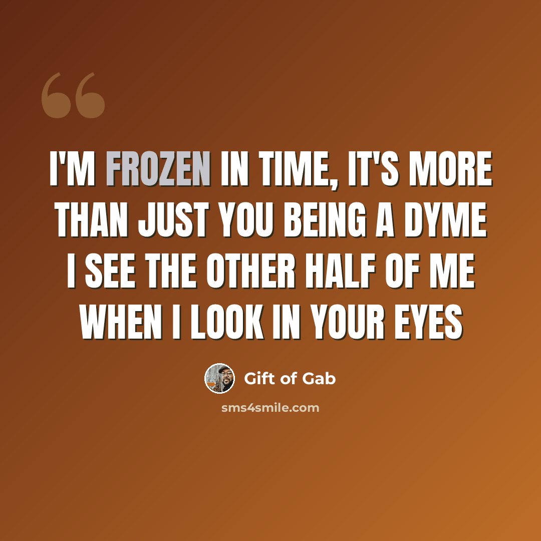 “I'm frozen in time, it's more than just you being a dyme I see the other half of me when I look in your eyes” quote by Gift of Gab