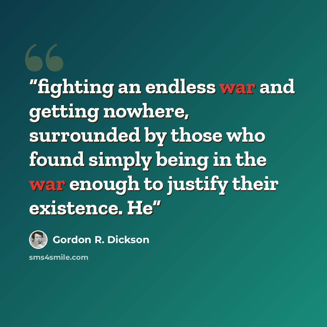 “fighting an endless war and getting nowhere, surrounded by those who found simply being in the war enough to justify their existence. He” quote by Gordon R. Dickson