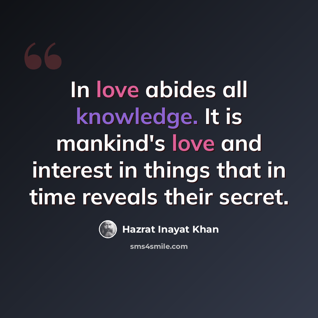 “In love abides all knowledge. It is mankind's love and interest in things that in time reveals their secret.” quote by Hazrat Inayat Khan