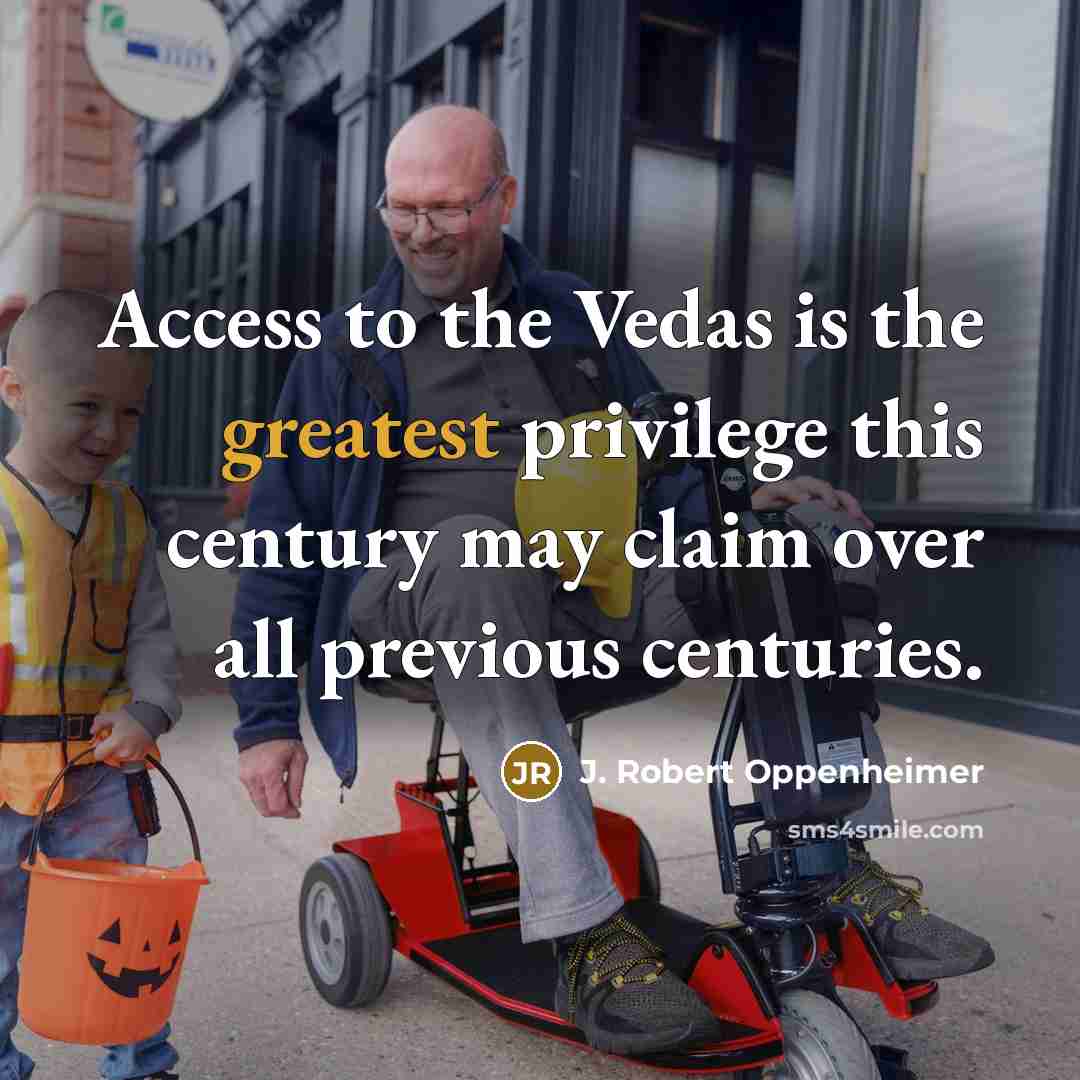 “Access to the Vedas is the greatest privilege this century may claim over all previous centuries.” quote by J. Robert Oppenheimer