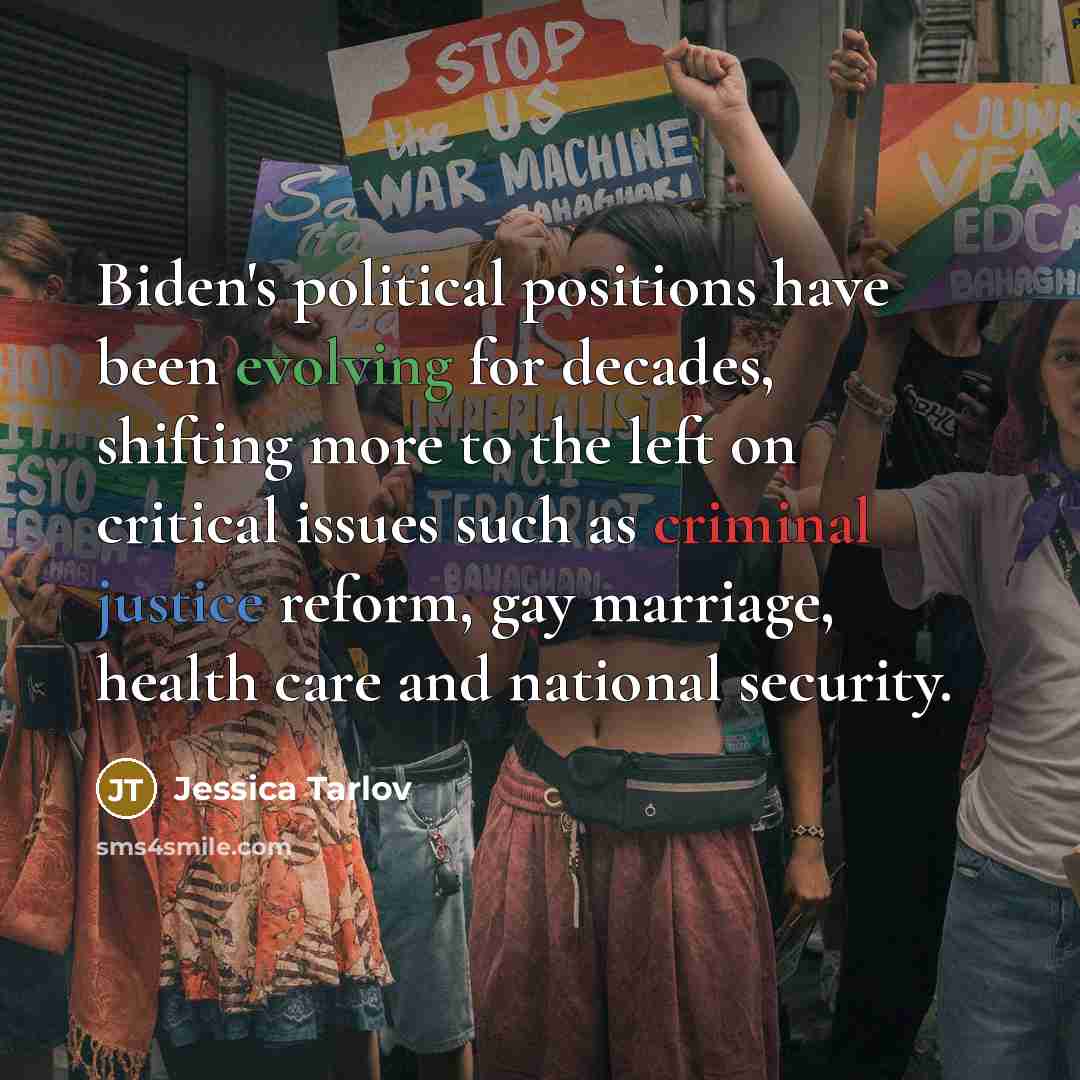 “Biden's political positions have been evolving for decades, shifting more to the left on critical issues such as criminal justice reform, gay marriage, health care and national security.” quote by Jessica Tarlov