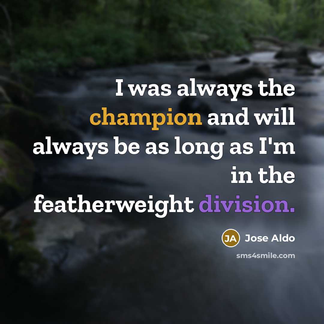 “I was always the champion and will always be as long as I'm in the featherweight division.” quote by Jose Aldo