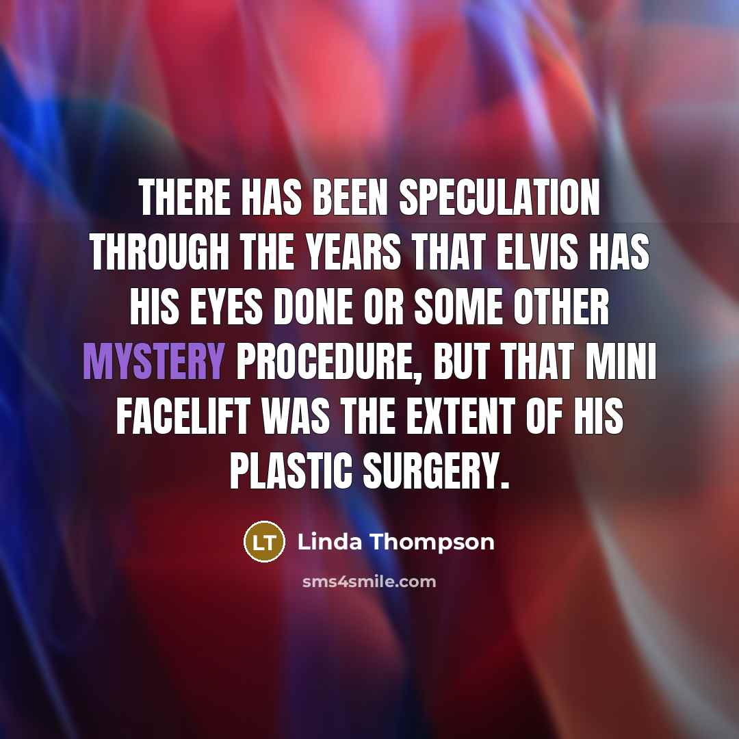 “There has been speculation through the years that Elvis has his eyes done or some other mystery procedure, but that mini facelift was the extent of his plastic surgery.” quote by Linda Thompson