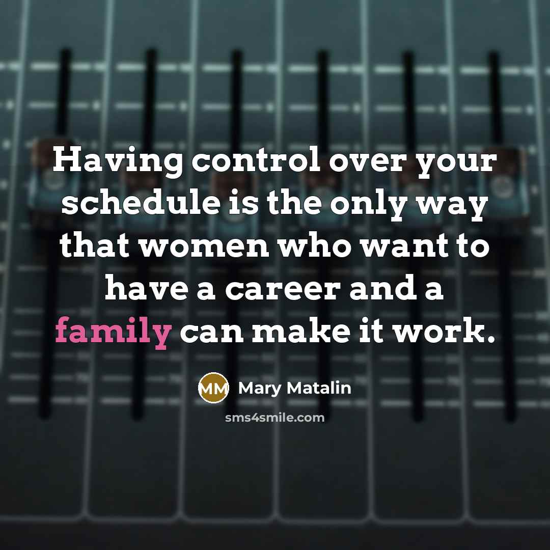 “Having control over your schedule is the only way that women who want to have a career and a family can make it work.” quote by Mary Matalin