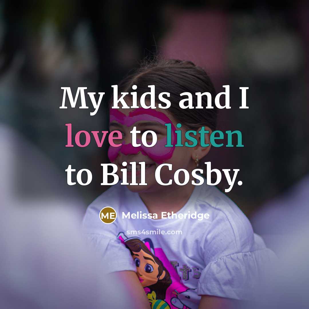 “My kids and I love to listen to Bill Cosby.” quote by Melissa Etheridge