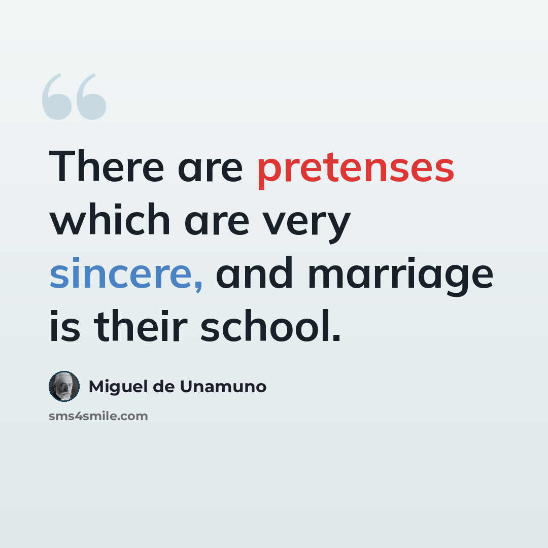 “There are pretenses which are very sincere, and marriage is their school.” quote by Miguel de Unamuno