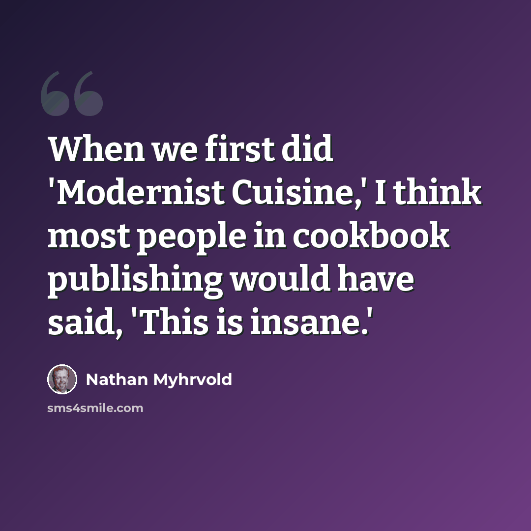 “When we first did 'Modernist Cuisine,' I think most people in cookbook publishing would have said, 'This is insane.'” quote by Nathan Myhrvold