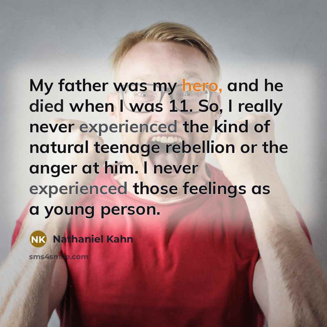 “My father was my hero, and he died when I was 11. So, I really never experienced the kind of natural teenage rebellion or the anger at him. I never experienced those feelings as a young person.” quote by Nathaniel Kahn