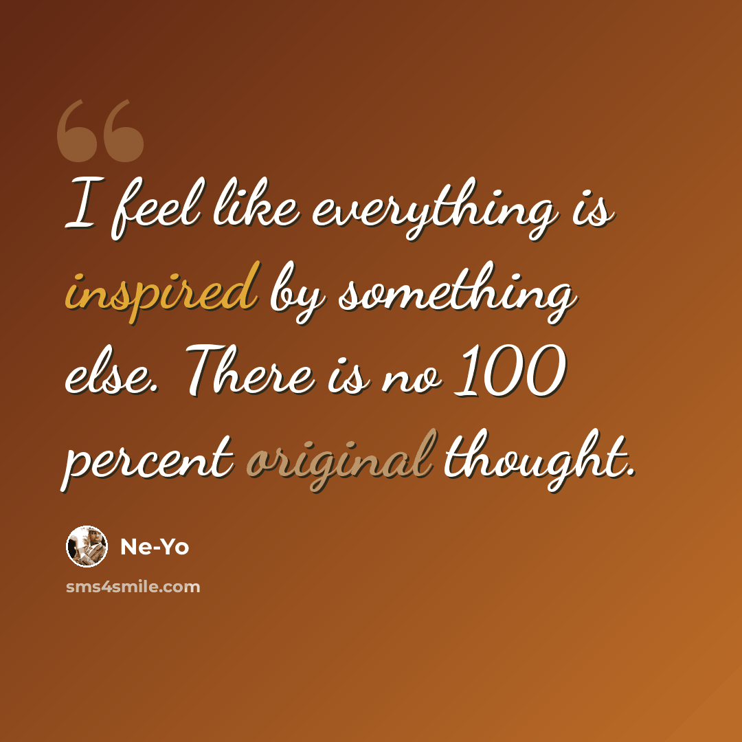 “I feel like everything is inspired by something else. There is no 100 percent original thought.” quote by Ne-Yo