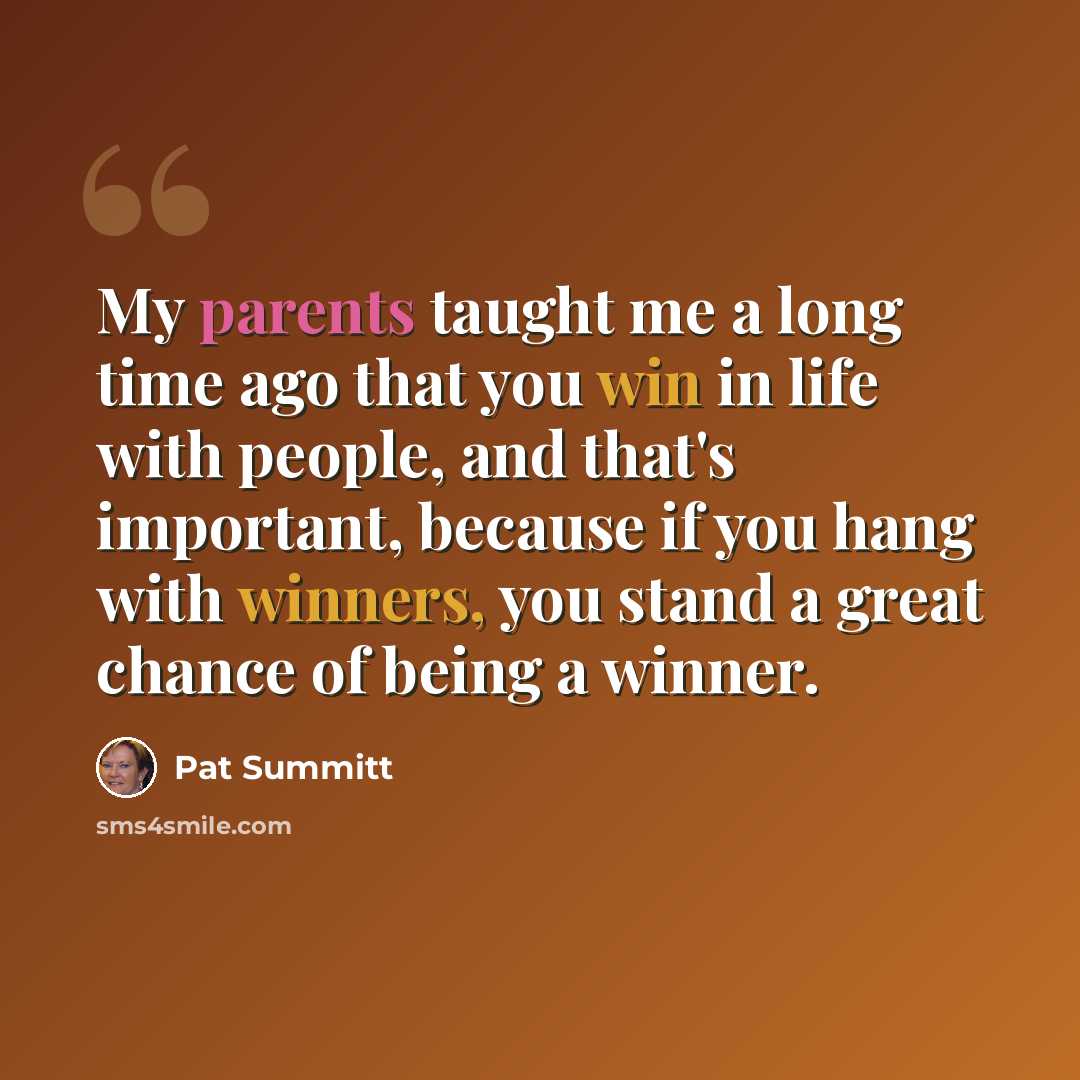 “My parents taught me a long time ago that you win in life with people, and that's important, because if you hang with winners, you stand a great chance of being a winner.” quote by Pat Summitt