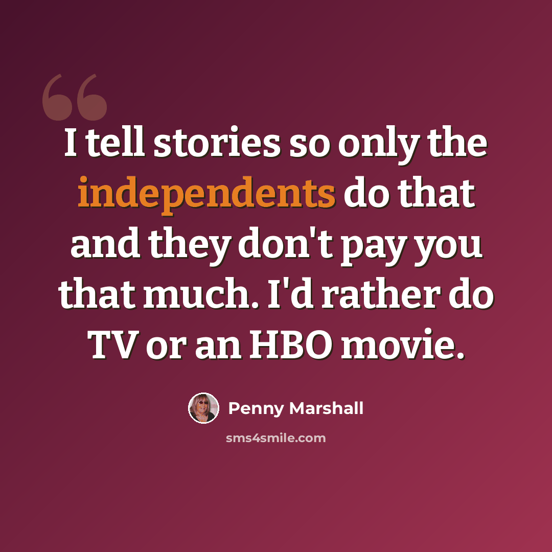 “I tell stories so only the independents do that and they don't pay you that much. I'd rather do TV or an HBO movie.” quote by Penny Marshall