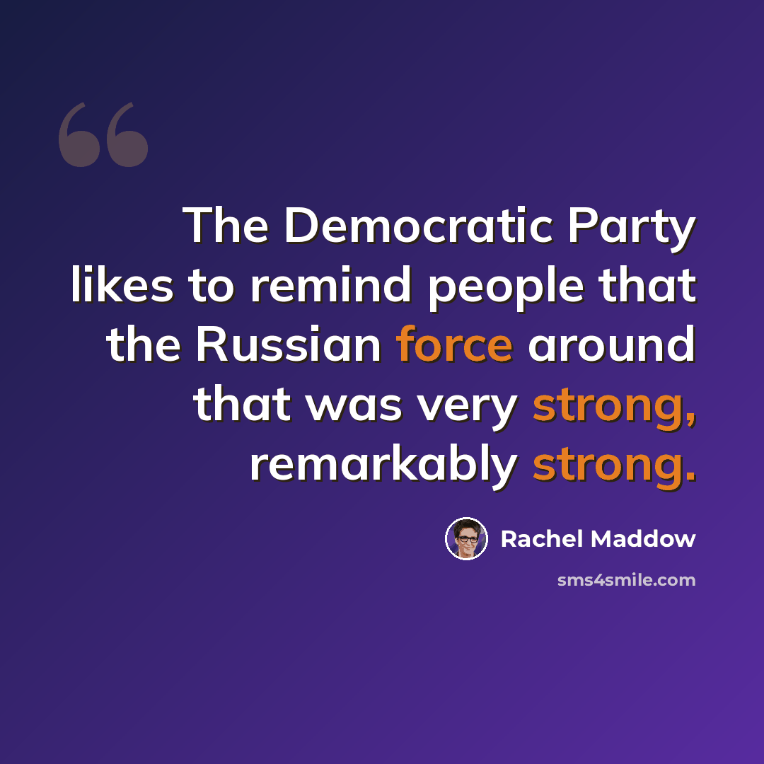 “The Democratic Party likes to remind people that the Russian force around that was very strong, remarkably strong.” quote by Rachel Maddow