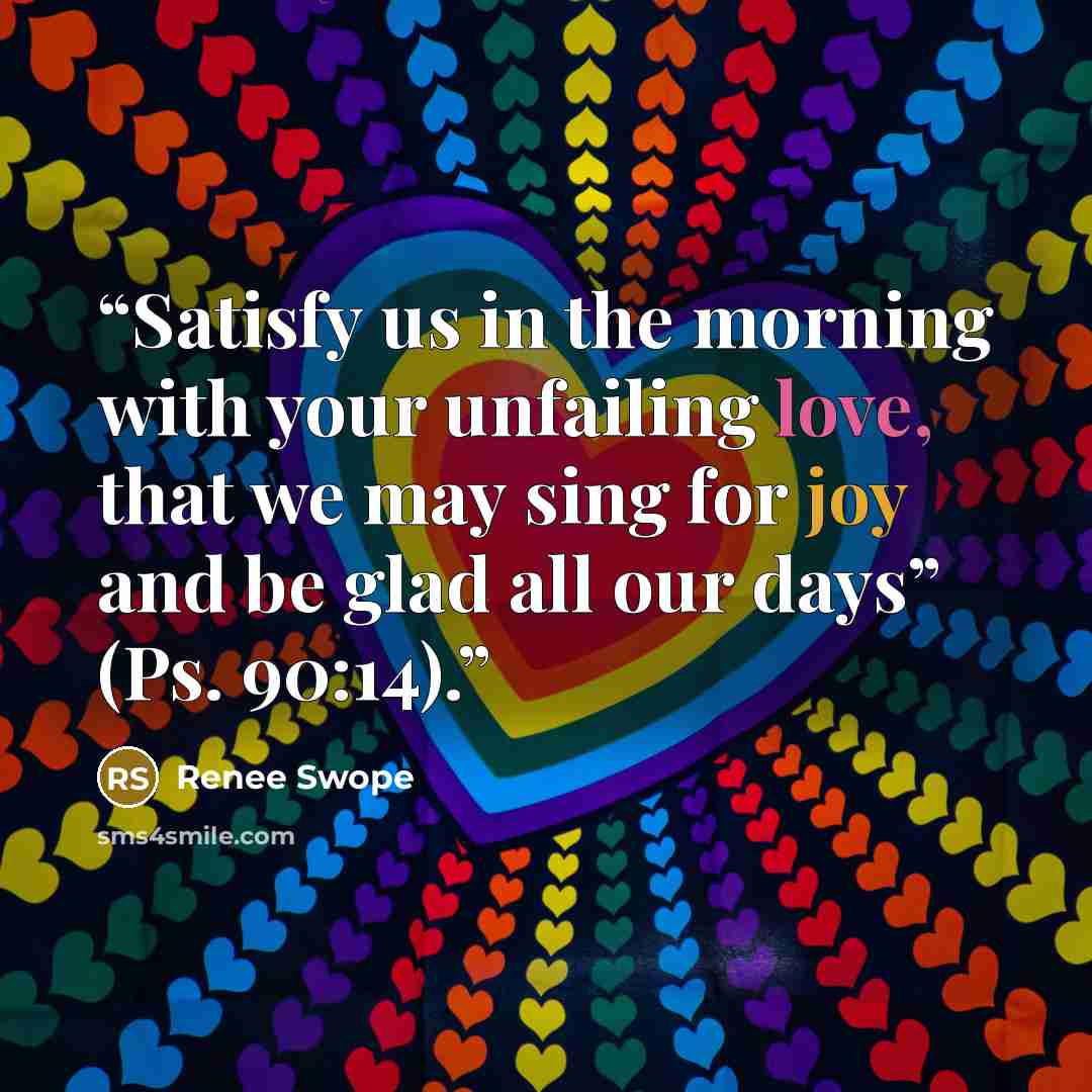 “Satisfy us in the morning with your unfailing love, that we may sing for joy and be glad all our days” (Ps. 90:14).” quote by Renee Swope