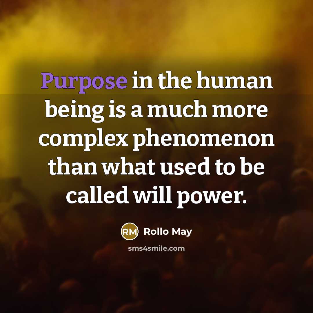 “Purpose in the human being is a much more complex phenomenon than what used to be called will power.” quote by Rollo May
