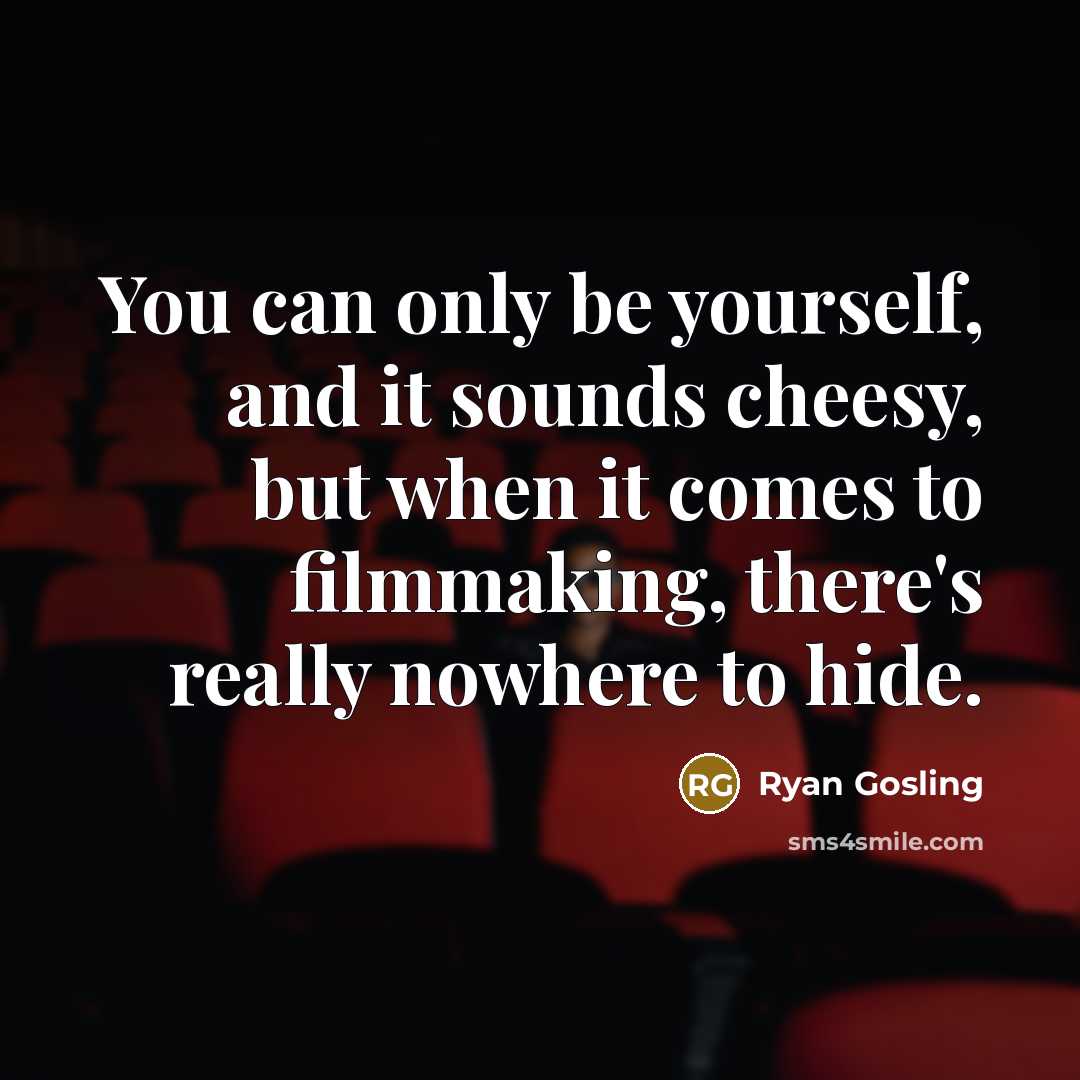 “You can only be yourself, and it sounds cheesy, but when it comes to filmmaking, there's really nowhere to hide.” quote by Ryan Gosling