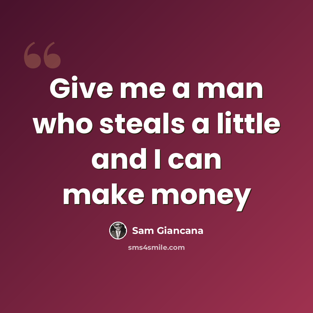 “Give me a man who steals a little and I can make money” quote by Sam Giancana