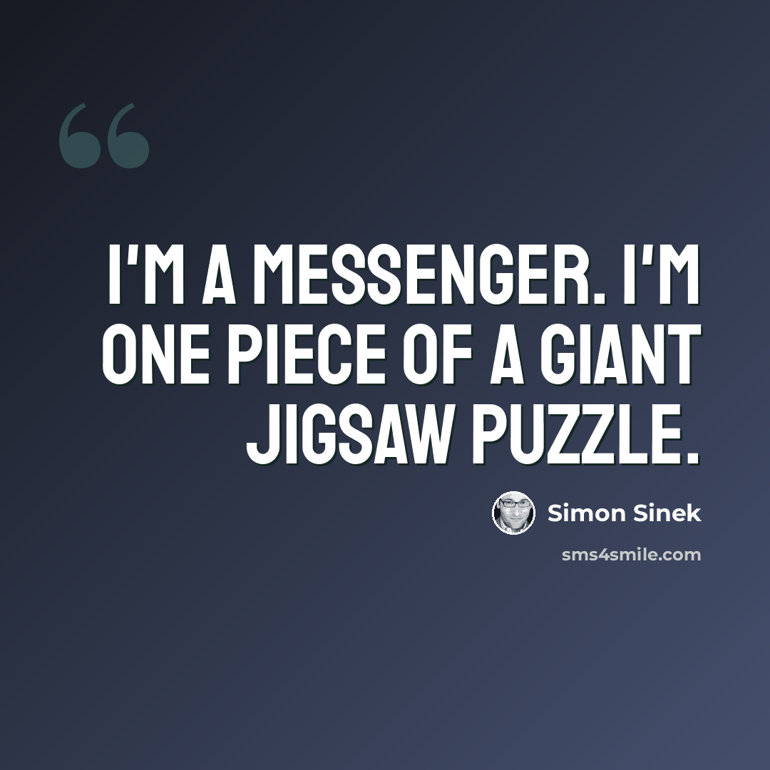 “I'm a messenger. I'm one piece of a giant jigsaw puzzle.” quote by Simon Sinek
