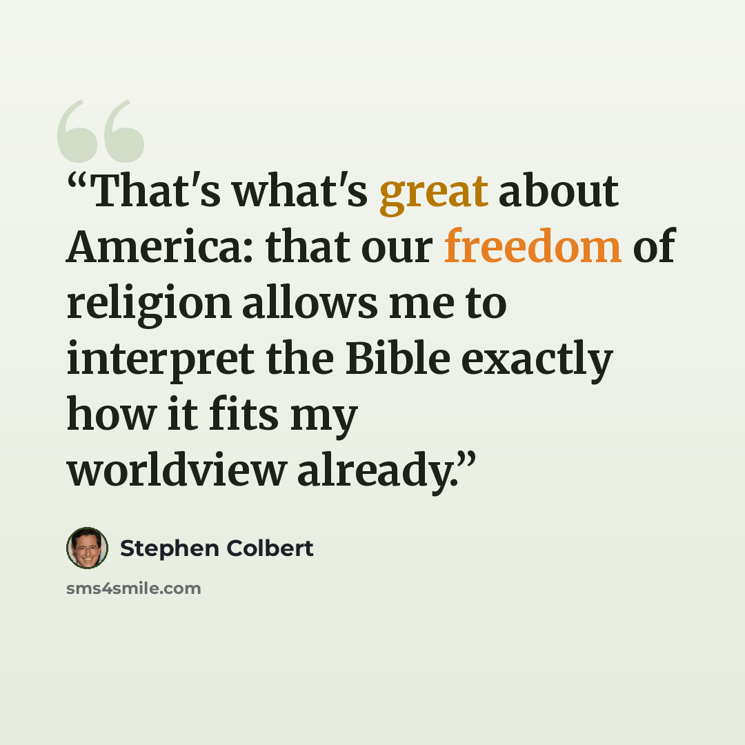 “That's what's great about America: that our freedom of religion allows me to interpret the Bible exactly how it fits my worldview already.” quote by Stephen Colbert