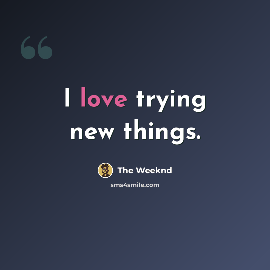 “I love trying new things.” quote by The Weeknd
