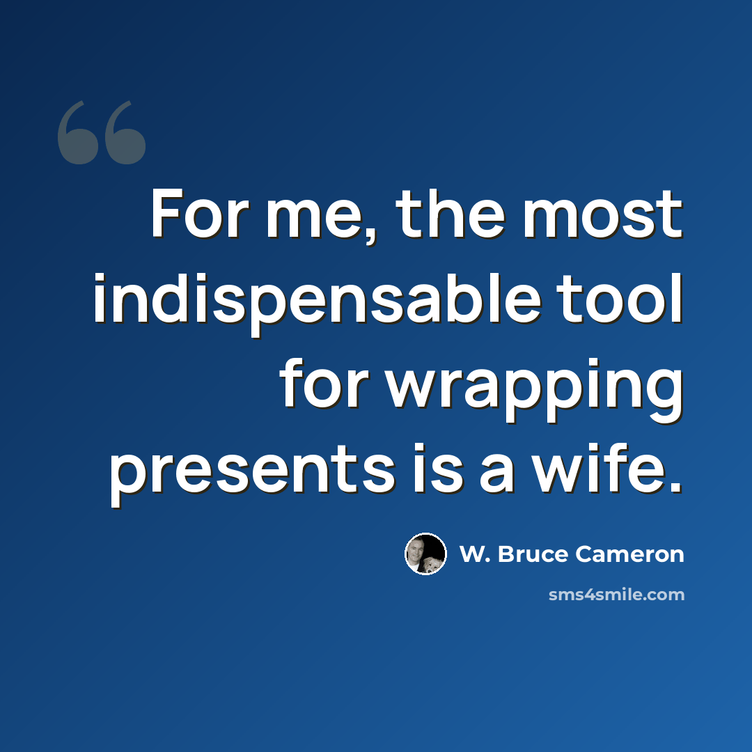 “For me, the most indispensable tool for wrapping presents is a wife.” quote by W. Bruce Cameron