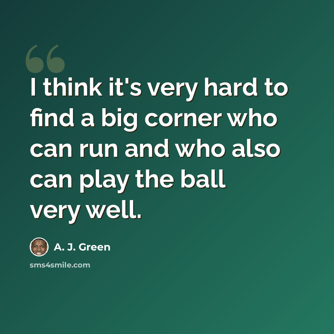 “I think it's very hard to find a big corner who can run and who also can play the ball very well.” quote by A. J. Green