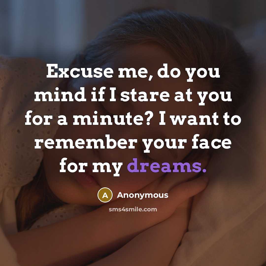 “Excuse me, do you mind if I stare at you for a minute? I want to remember your face for my dreams.” quote by Anonymous