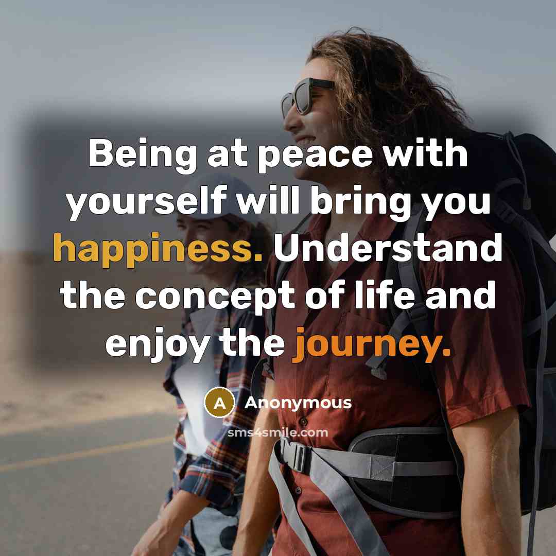 “Being at peace with yourself will bring you happiness. Understand the concept of life and enjoy the journey.” quote by Anonymous