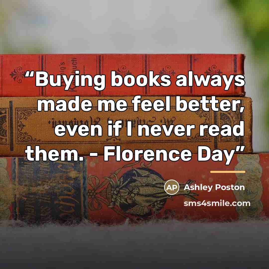 “Buying books always made me feel better, even if I never read them. - Florence Day” quote by Ashley Poston