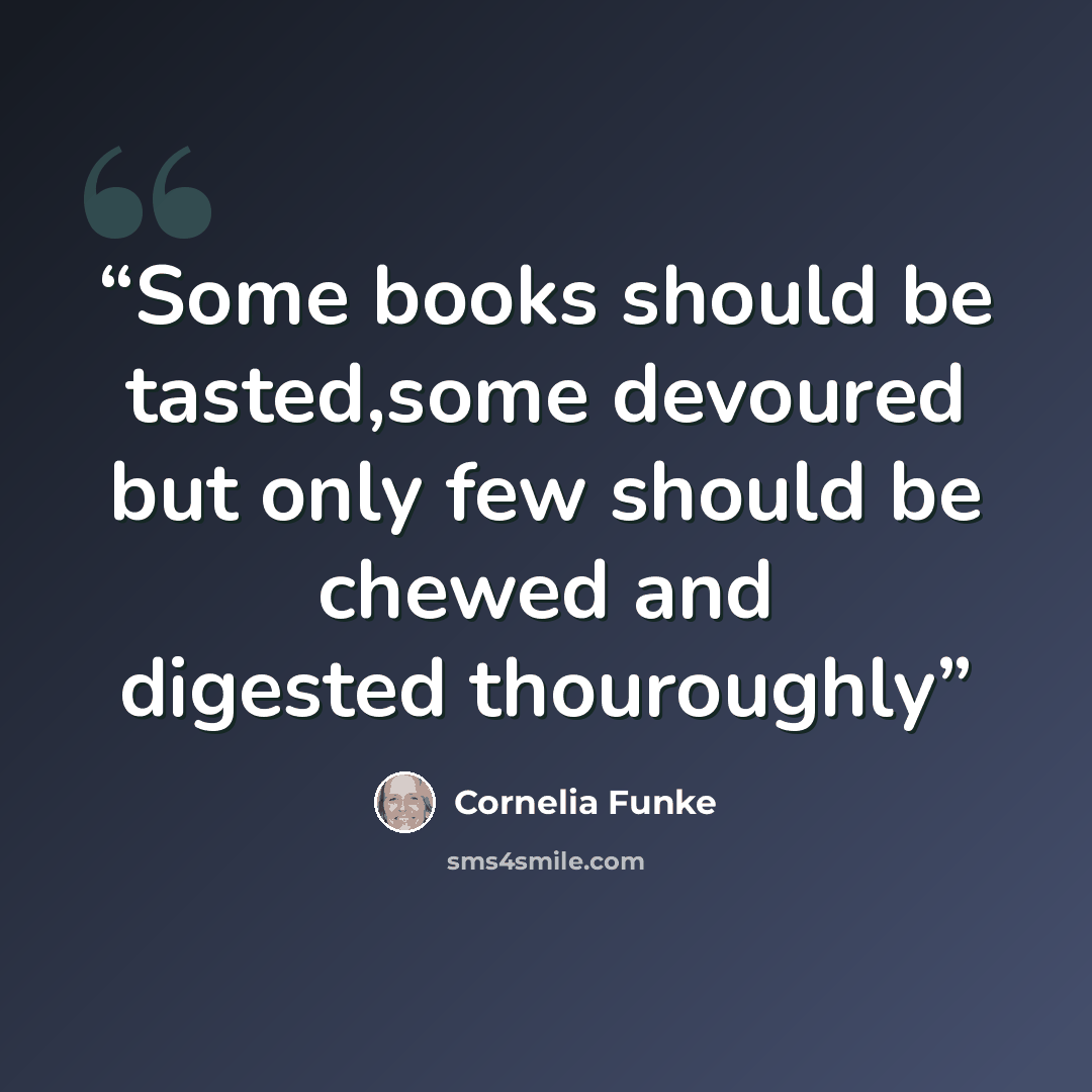 “Some books should be tasted,some devoured but only few should be chewed and digested thouroughly” quote by Cornelia Funke