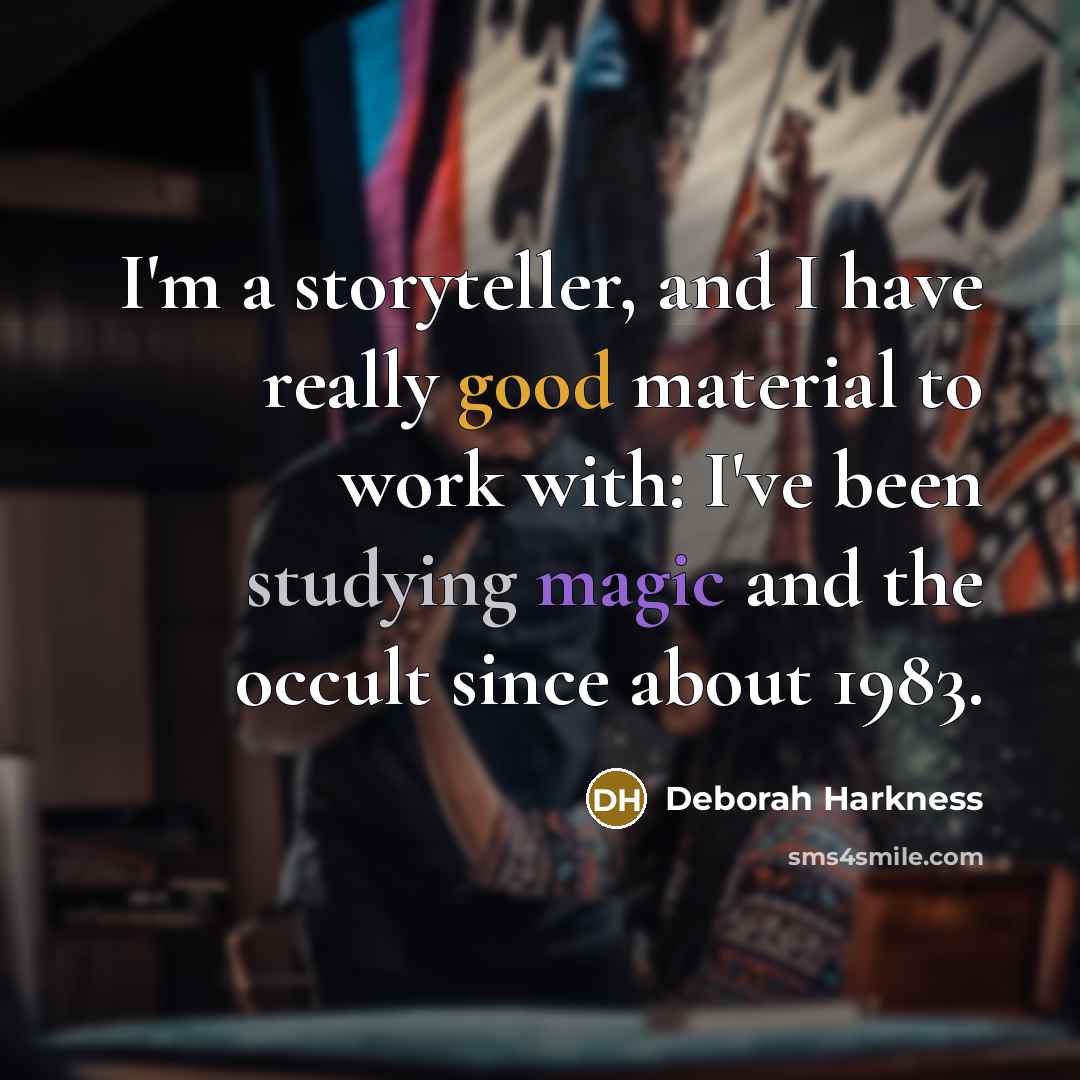 “I'm a storyteller, and I have really good material to work with: I've been studying magic and the occult since about 1983.” quote by Deborah Harkness