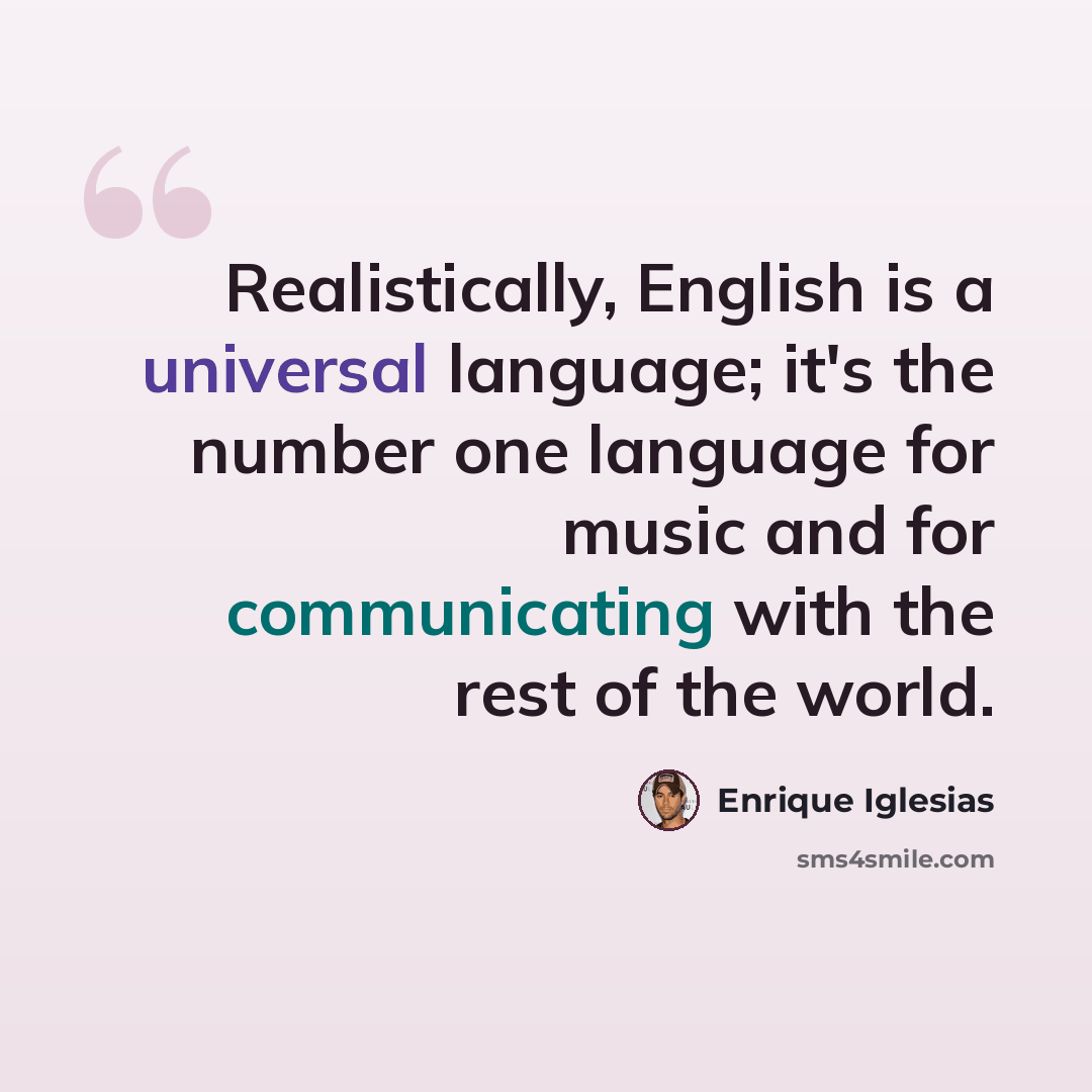 “Realistically, English is a universal language; it's the number one language for music and for communicating with the rest of the world.” quote by Enrique Iglesias