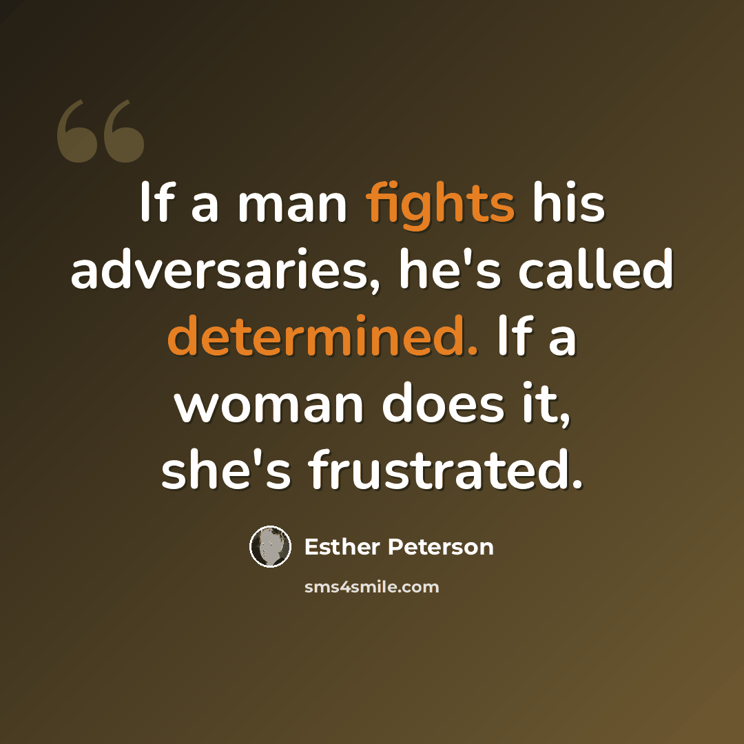 “If a man fights his adversaries, he's called determined. If a woman does it, she's frustrated.” quote by Esther Peterson