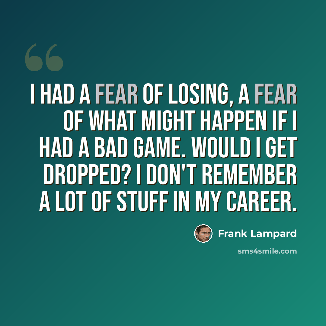 “I had a fear of losing, a fear of what might happen if I had a bad game. Would I get dropped? I don't remember a lot of stuff in my career.” quote by Frank Lampard
